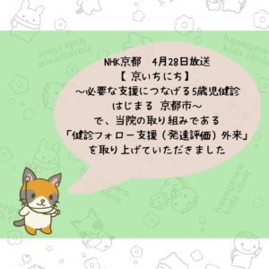 NHK京都　4月28日放送の【京いちにち】～必要な支援につなげる5歳児健診はじまる 京都市～で、当院の「健診フォロー支援（発達評価）外来」を取り上げていただきました