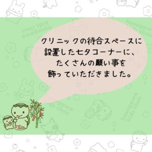 クリニックの待合スペースに設置した七夕コーナーに、たくさんの願い事を飾っていただきました。